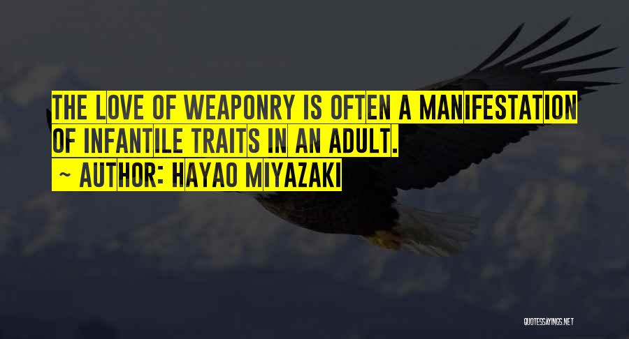 Hayao Miyazaki Quotes: The Love Of Weaponry Is Often A Manifestation Of Infantile Traits In An Adult.