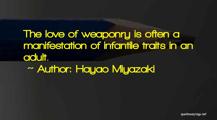 Hayao Miyazaki Quotes: The Love Of Weaponry Is Often A Manifestation Of Infantile Traits In An Adult.