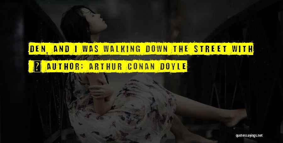 Arthur Conan Doyle Quotes: Den, And I Was Walking Down The Street With