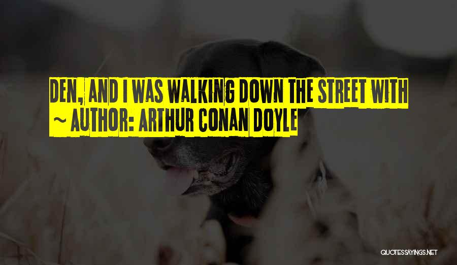 Arthur Conan Doyle Quotes: Den, And I Was Walking Down The Street With