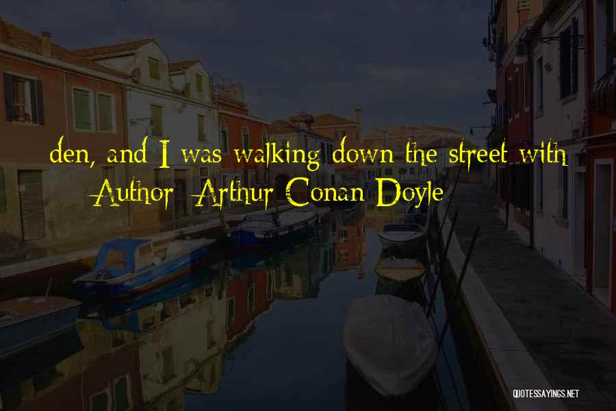 Arthur Conan Doyle Quotes: Den, And I Was Walking Down The Street With