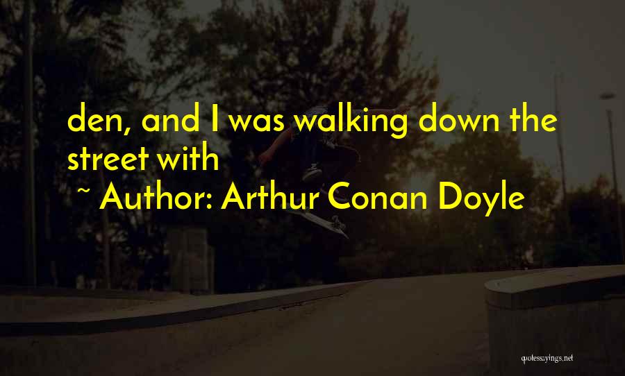 Arthur Conan Doyle Quotes: Den, And I Was Walking Down The Street With