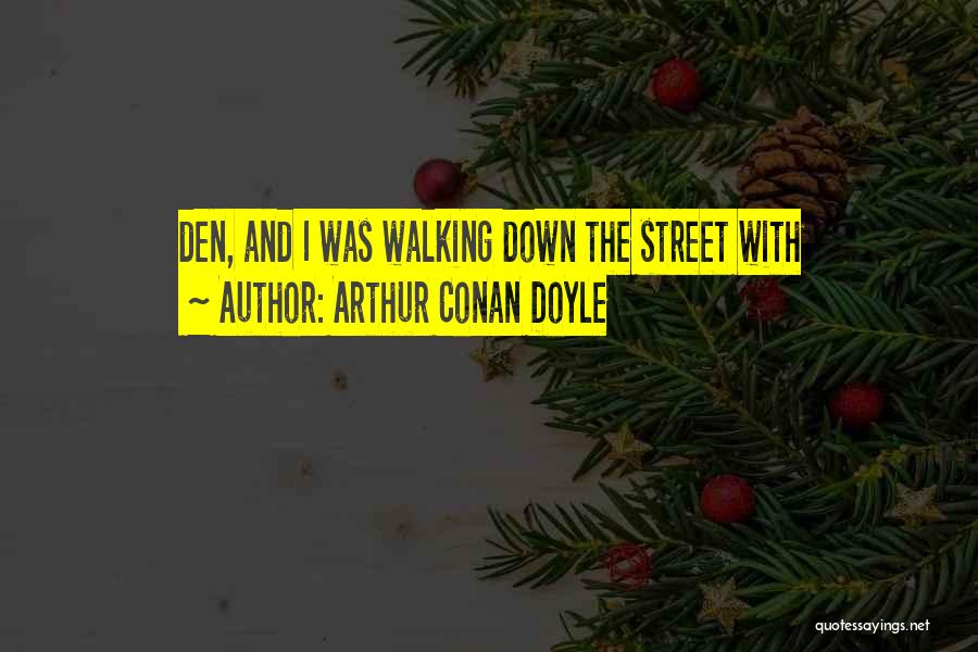 Arthur Conan Doyle Quotes: Den, And I Was Walking Down The Street With