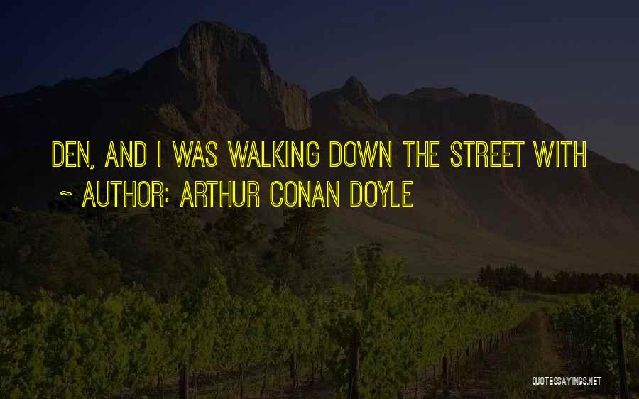 Arthur Conan Doyle Quotes: Den, And I Was Walking Down The Street With