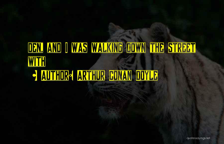 Arthur Conan Doyle Quotes: Den, And I Was Walking Down The Street With