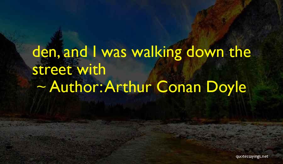 Arthur Conan Doyle Quotes: Den, And I Was Walking Down The Street With