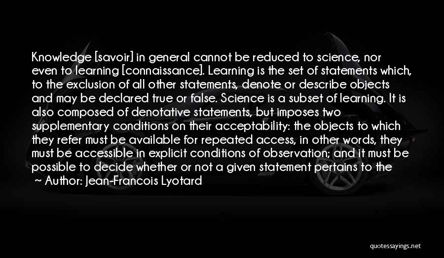 Jean-Francois Lyotard Quotes: Knowledge [savoir] In General Cannot Be Reduced To Science, Nor Even To Learning [connaissance]. Learning Is The Set Of Statements