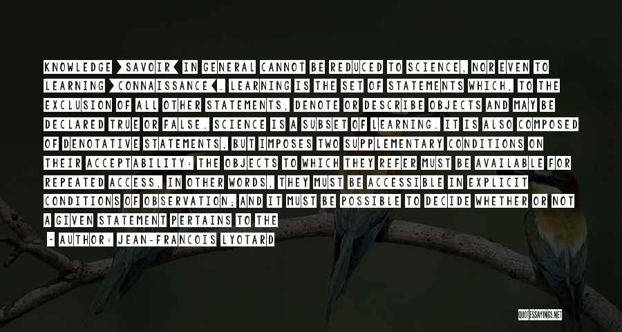 Jean-Francois Lyotard Quotes: Knowledge [savoir] In General Cannot Be Reduced To Science, Nor Even To Learning [connaissance]. Learning Is The Set Of Statements