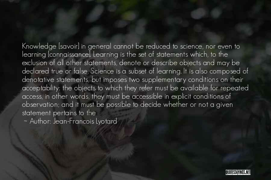 Jean-Francois Lyotard Quotes: Knowledge [savoir] In General Cannot Be Reduced To Science, Nor Even To Learning [connaissance]. Learning Is The Set Of Statements