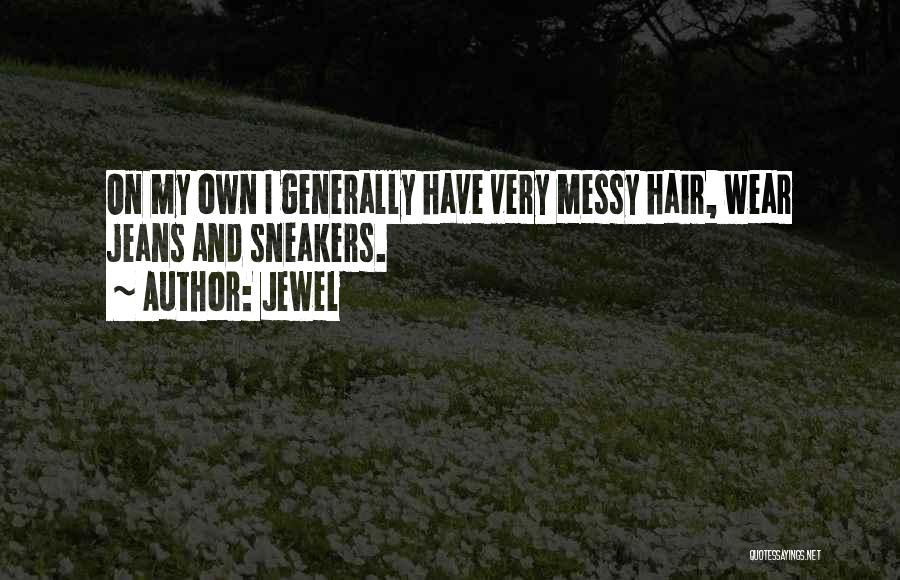 Jewel Quotes: On My Own I Generally Have Very Messy Hair, Wear Jeans And Sneakers.