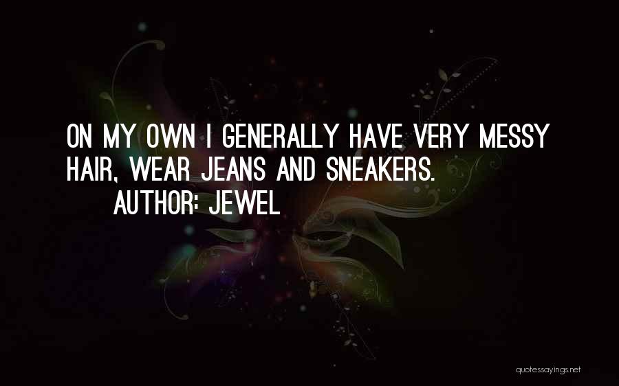 Jewel Quotes: On My Own I Generally Have Very Messy Hair, Wear Jeans And Sneakers.