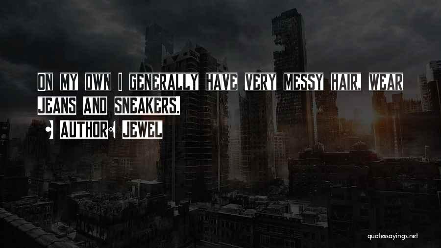 Jewel Quotes: On My Own I Generally Have Very Messy Hair, Wear Jeans And Sneakers.