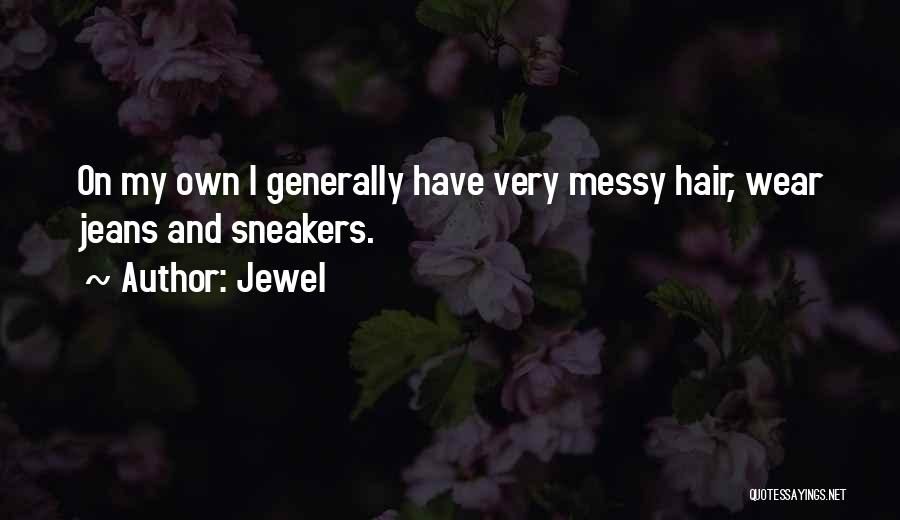 Jewel Quotes: On My Own I Generally Have Very Messy Hair, Wear Jeans And Sneakers.