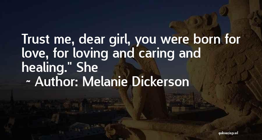 Melanie Dickerson Quotes: Trust Me, Dear Girl, You Were Born For Love, For Loving And Caring And Healing. She