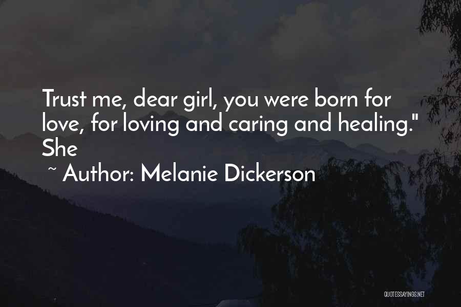 Melanie Dickerson Quotes: Trust Me, Dear Girl, You Were Born For Love, For Loving And Caring And Healing. She