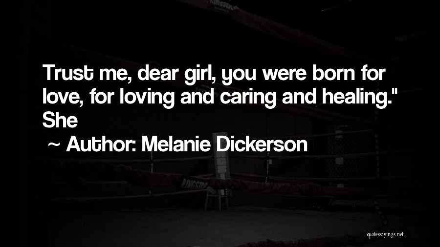 Melanie Dickerson Quotes: Trust Me, Dear Girl, You Were Born For Love, For Loving And Caring And Healing. She