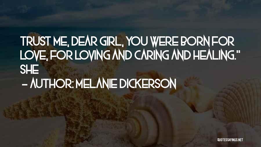 Melanie Dickerson Quotes: Trust Me, Dear Girl, You Were Born For Love, For Loving And Caring And Healing. She