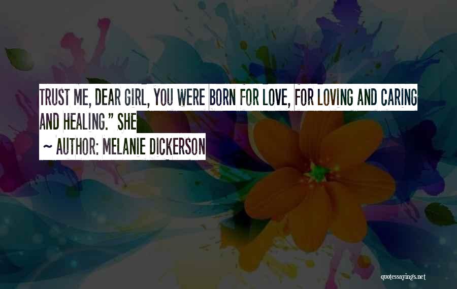 Melanie Dickerson Quotes: Trust Me, Dear Girl, You Were Born For Love, For Loving And Caring And Healing. She