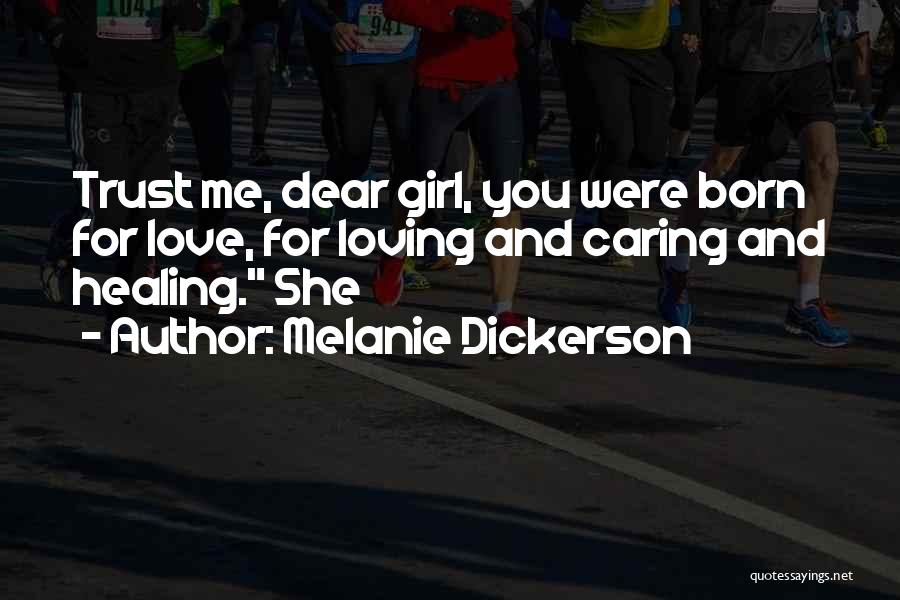 Melanie Dickerson Quotes: Trust Me, Dear Girl, You Were Born For Love, For Loving And Caring And Healing. She