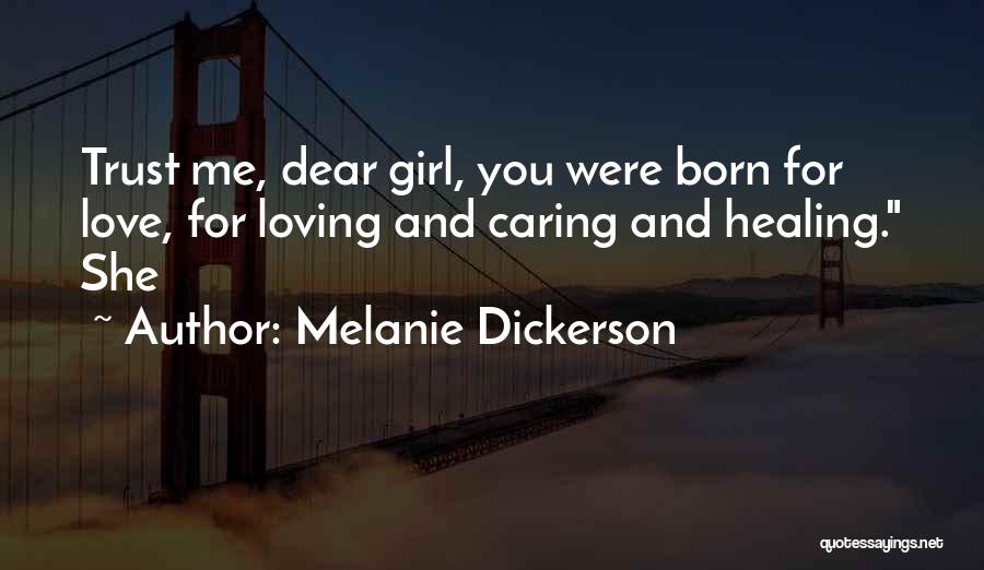 Melanie Dickerson Quotes: Trust Me, Dear Girl, You Were Born For Love, For Loving And Caring And Healing. She