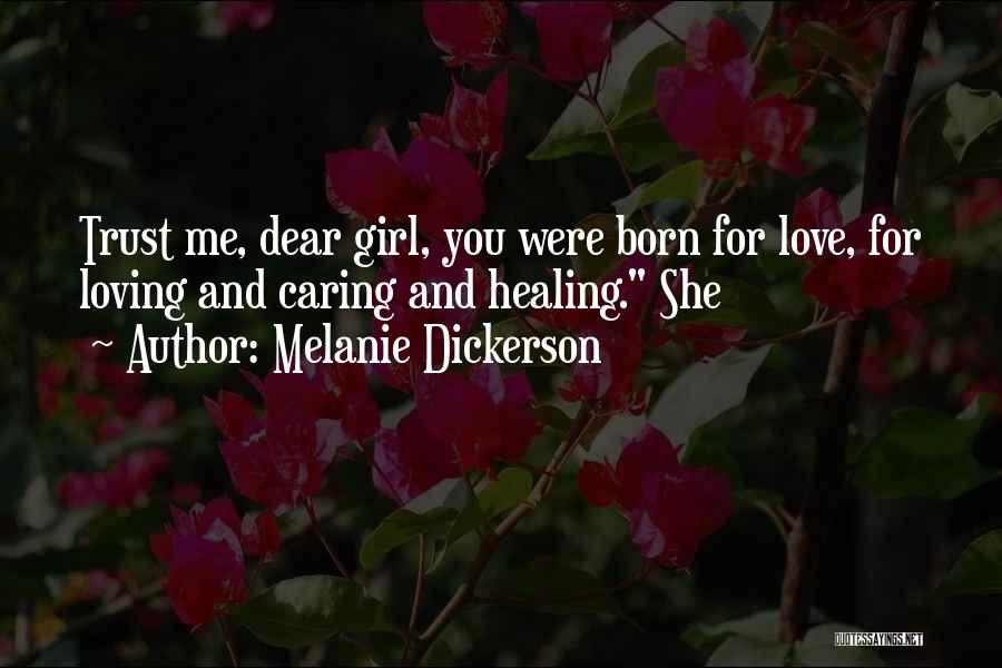 Melanie Dickerson Quotes: Trust Me, Dear Girl, You Were Born For Love, For Loving And Caring And Healing. She