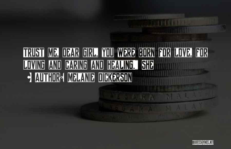 Melanie Dickerson Quotes: Trust Me, Dear Girl, You Were Born For Love, For Loving And Caring And Healing. She