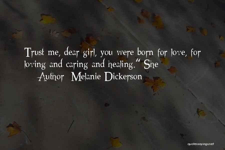 Melanie Dickerson Quotes: Trust Me, Dear Girl, You Were Born For Love, For Loving And Caring And Healing. She