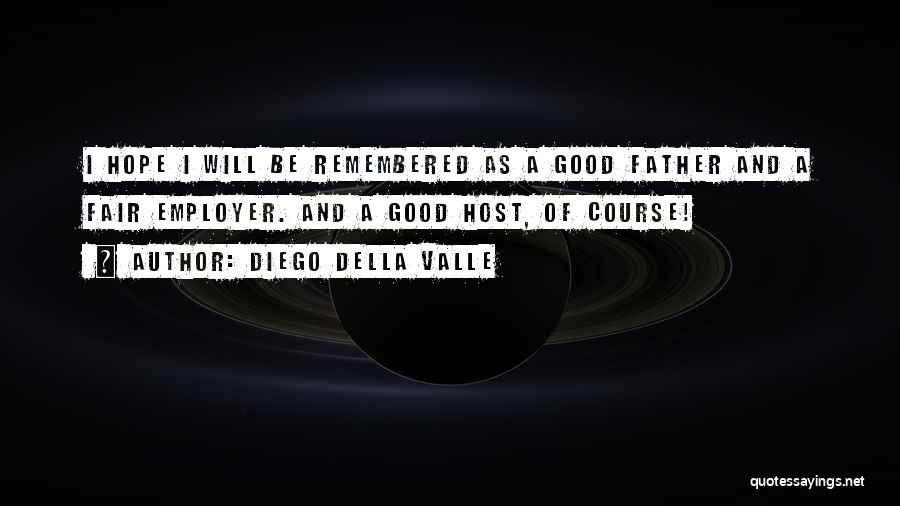 Diego Della Valle Quotes: I Hope I Will Be Remembered As A Good Father And A Fair Employer. And A Good Host, Of Course!