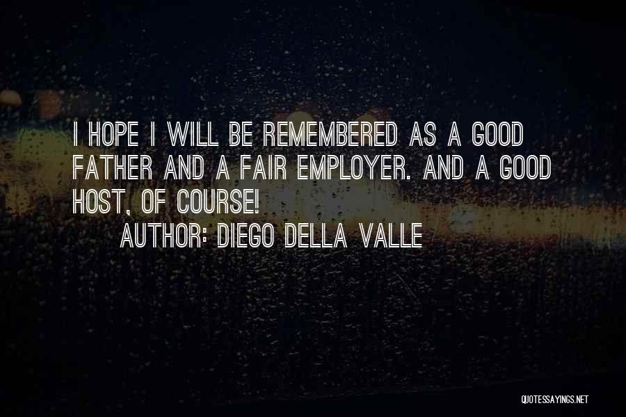 Diego Della Valle Quotes: I Hope I Will Be Remembered As A Good Father And A Fair Employer. And A Good Host, Of Course!