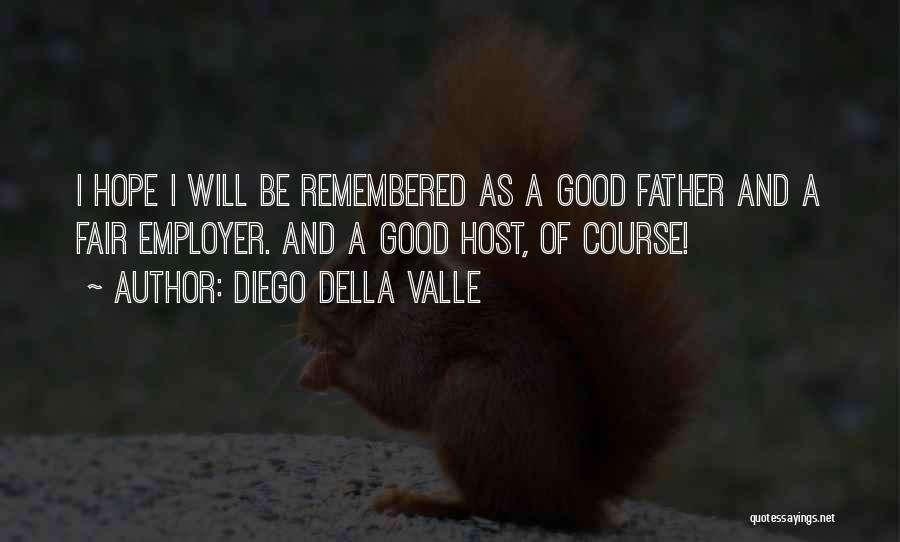 Diego Della Valle Quotes: I Hope I Will Be Remembered As A Good Father And A Fair Employer. And A Good Host, Of Course!