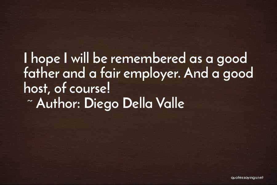 Diego Della Valle Quotes: I Hope I Will Be Remembered As A Good Father And A Fair Employer. And A Good Host, Of Course!