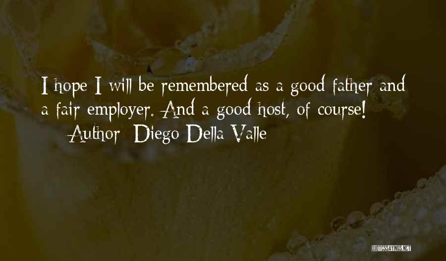 Diego Della Valle Quotes: I Hope I Will Be Remembered As A Good Father And A Fair Employer. And A Good Host, Of Course!