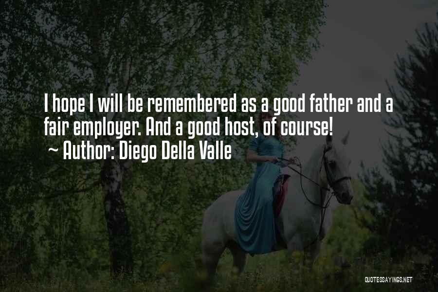 Diego Della Valle Quotes: I Hope I Will Be Remembered As A Good Father And A Fair Employer. And A Good Host, Of Course!