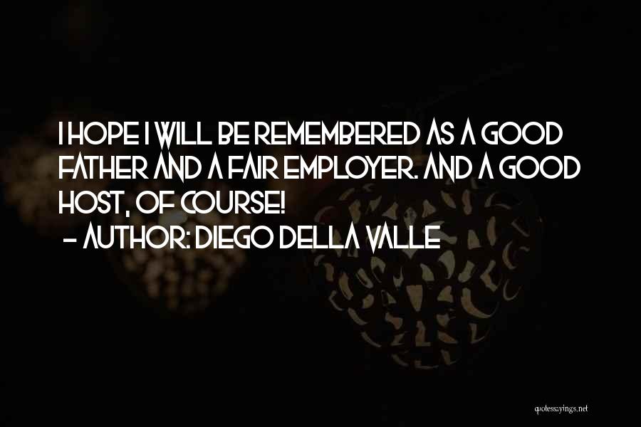 Diego Della Valle Quotes: I Hope I Will Be Remembered As A Good Father And A Fair Employer. And A Good Host, Of Course!