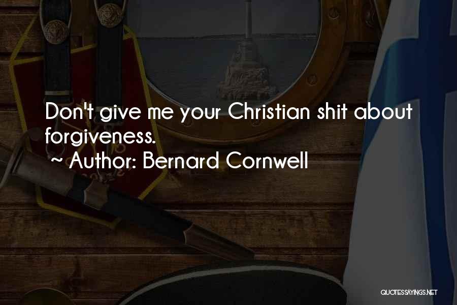 Bernard Cornwell Quotes: Don't Give Me Your Christian Shit About Forgiveness.