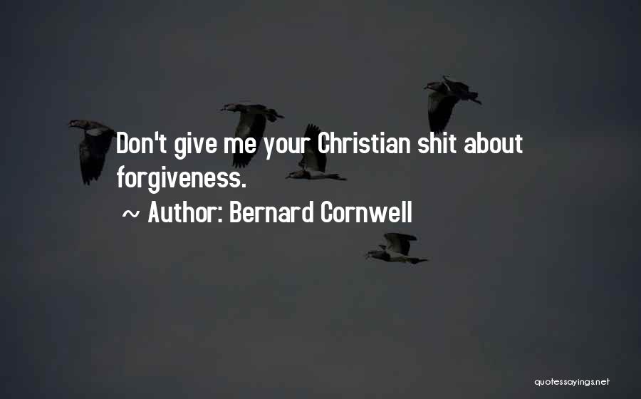 Bernard Cornwell Quotes: Don't Give Me Your Christian Shit About Forgiveness.