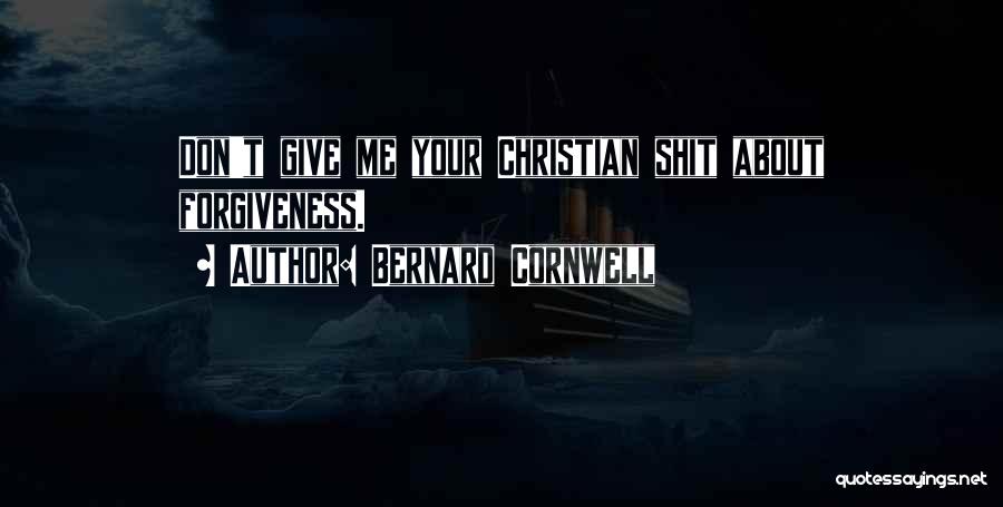 Bernard Cornwell Quotes: Don't Give Me Your Christian Shit About Forgiveness.