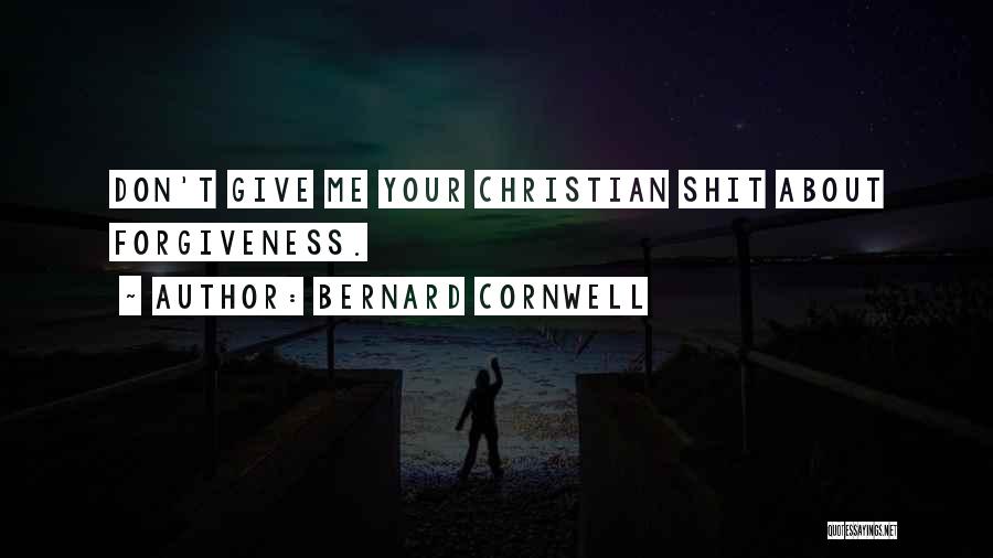 Bernard Cornwell Quotes: Don't Give Me Your Christian Shit About Forgiveness.