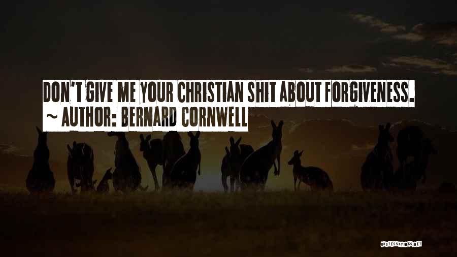 Bernard Cornwell Quotes: Don't Give Me Your Christian Shit About Forgiveness.