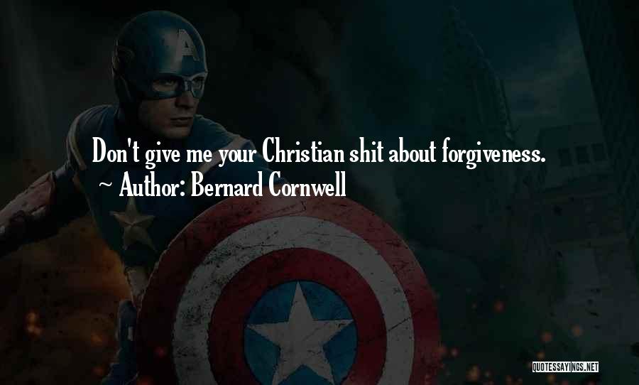 Bernard Cornwell Quotes: Don't Give Me Your Christian Shit About Forgiveness.