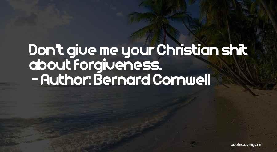 Bernard Cornwell Quotes: Don't Give Me Your Christian Shit About Forgiveness.