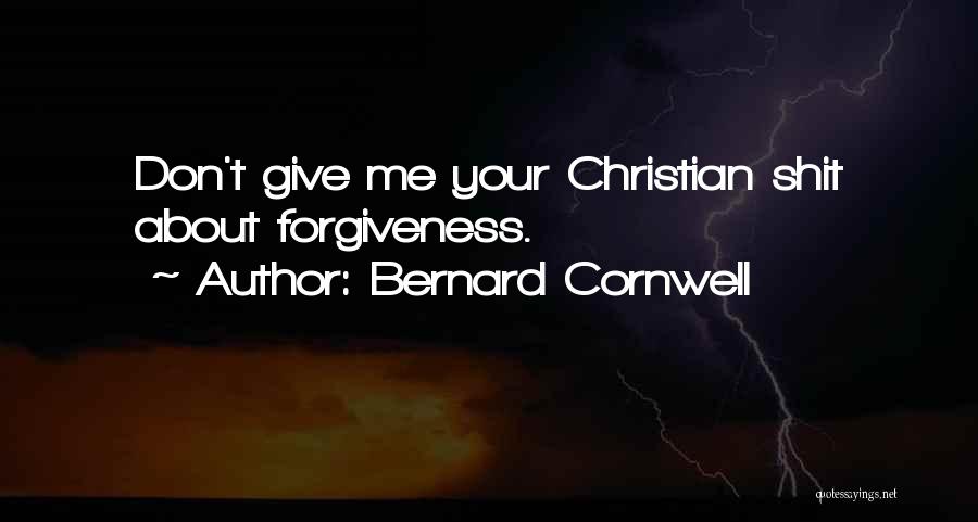 Bernard Cornwell Quotes: Don't Give Me Your Christian Shit About Forgiveness.