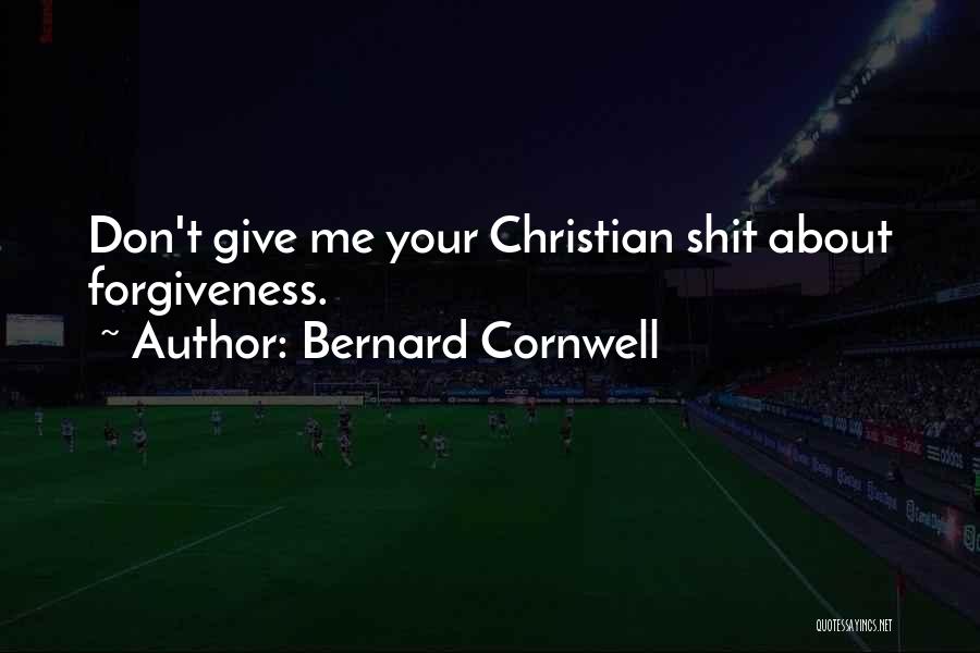 Bernard Cornwell Quotes: Don't Give Me Your Christian Shit About Forgiveness.