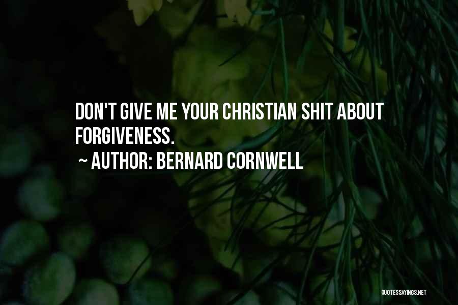 Bernard Cornwell Quotes: Don't Give Me Your Christian Shit About Forgiveness.