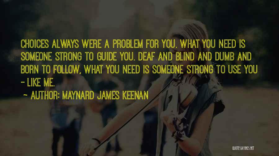 Maynard James Keenan Quotes: Choices Always Were A Problem For You. What You Need Is Someone Strong To Guide You. Deaf And Blind And