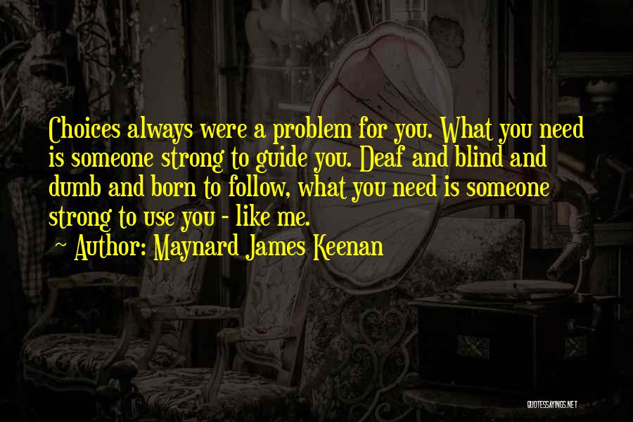 Maynard James Keenan Quotes: Choices Always Were A Problem For You. What You Need Is Someone Strong To Guide You. Deaf And Blind And