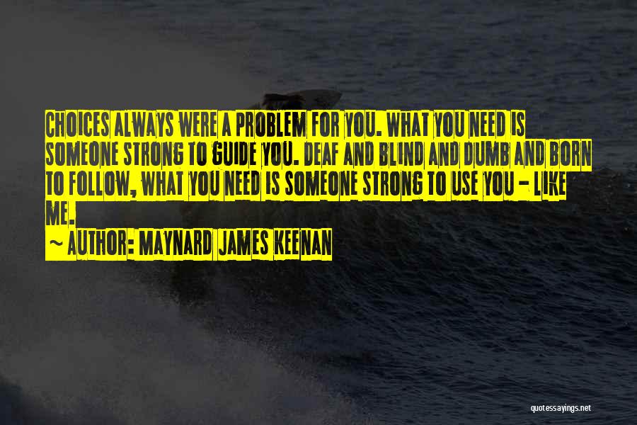 Maynard James Keenan Quotes: Choices Always Were A Problem For You. What You Need Is Someone Strong To Guide You. Deaf And Blind And