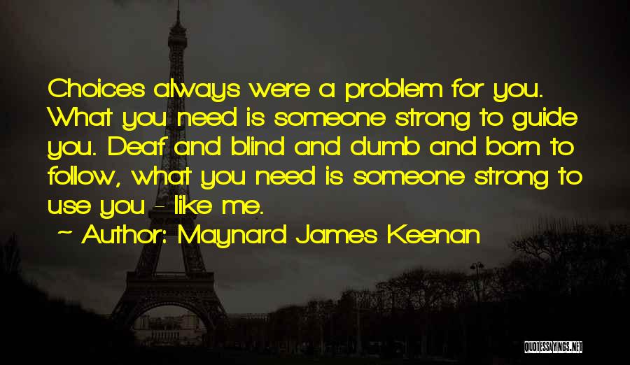 Maynard James Keenan Quotes: Choices Always Were A Problem For You. What You Need Is Someone Strong To Guide You. Deaf And Blind And