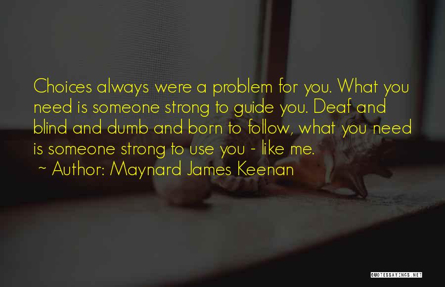 Maynard James Keenan Quotes: Choices Always Were A Problem For You. What You Need Is Someone Strong To Guide You. Deaf And Blind And