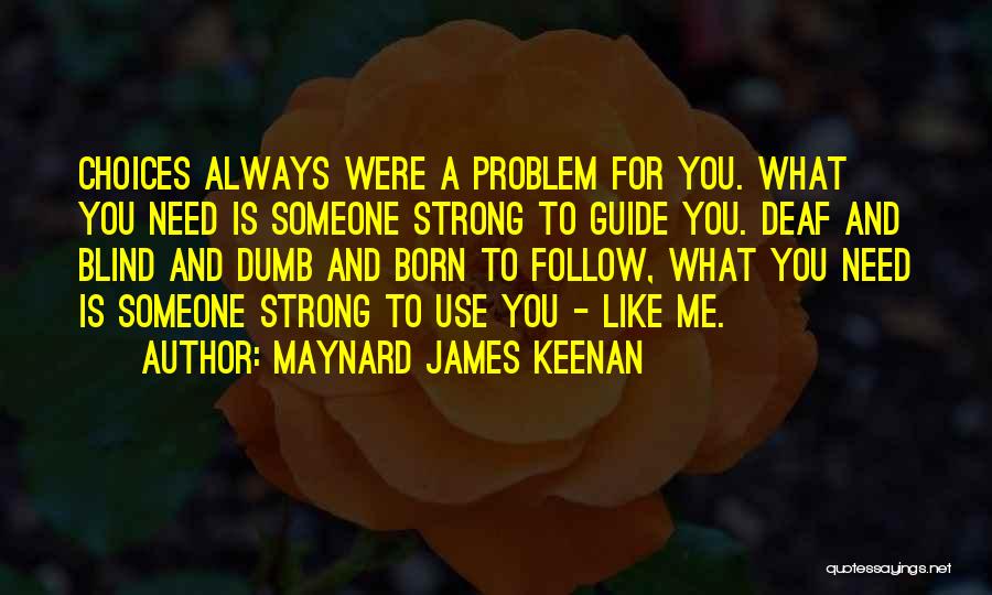 Maynard James Keenan Quotes: Choices Always Were A Problem For You. What You Need Is Someone Strong To Guide You. Deaf And Blind And